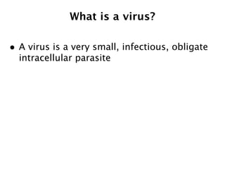 What is a virus?

• A virus is a very small, infectious, obligate
  intracellular parasite
 