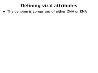 Deﬁning viral attributes
•   The genome is comprised of either DNA or RNA
 