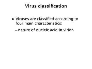 Virus classiﬁcation

• Viruses are classiﬁed according to
  four main characteristics:
 - nature of nucleic acid in virion
 