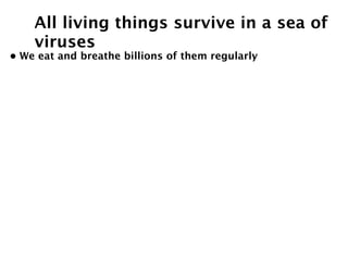 All living things survive in a sea of
    viruses
• We eat and breathe billions of them regularly
 
