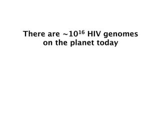 There are
        ~1016  HIV genomes
    on the planet today
 