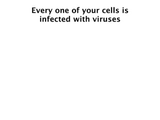 Every one of your cells is
  infected with viruses
 