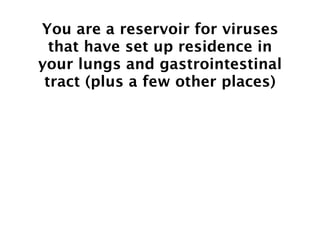 You are a reservoir for viruses
  that have set up residence in
your lungs and gastrointestinal
 tract (plus a few other places)
 