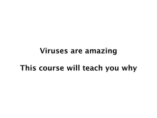 Viruses are amazing

This course will teach you why
 