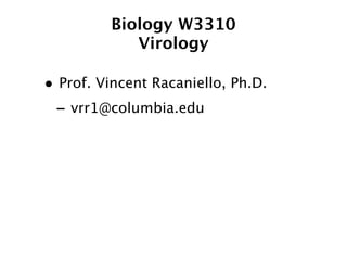 Biology W3310
            Virology

• Prof. Vincent Racaniello, Ph.D.
 - vrr1@columbia.edu
 