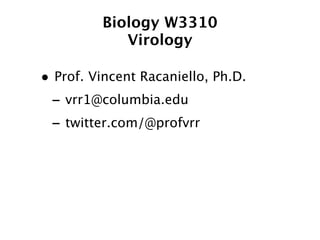 Biology W3310
            Virology

• Prof. Vincent Racaniello, Ph.D.
 - vrr1@columbia.edu
 - twitter.com/@profvrr
 