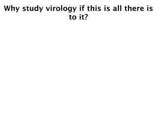Why study virology if this is all there is
                to it?
 