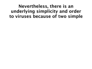 Nevertheless, there is an
 underlying simplicity and order
to viruses because of two simple
 