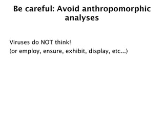 Be careful: Avoid anthropomorphic
               analyses


Viruses do NOT think!
(or employ, ensure, exhibit, display, etc...)
 
