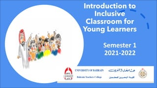 Semester 1
2021-2022
Introduction to
Inclusive
Classroom for
Young Learners
 