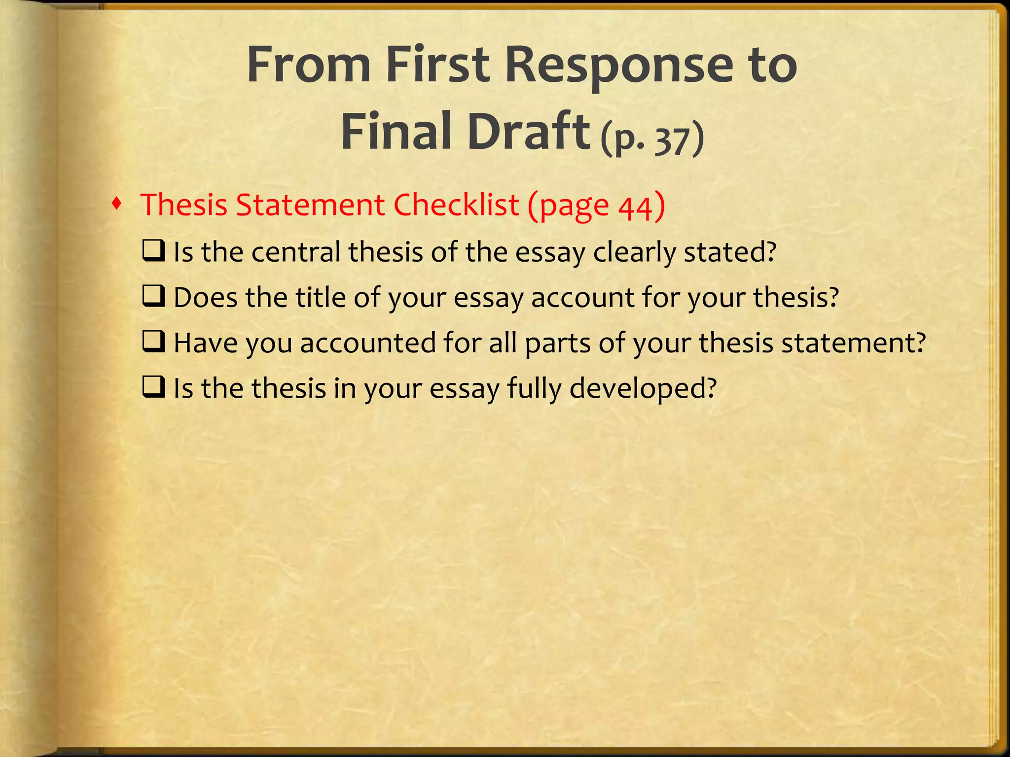 From First Response to Final Draft (p. 37)Thesis Statement Checklist (page 44)Is the central thesis of the essay clearly stated?