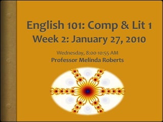 English 101: Comp & Lit 1Week 2: January 27, 2010 Wednesday, 8:00-10:55 AM Professor Melinda Roberts 