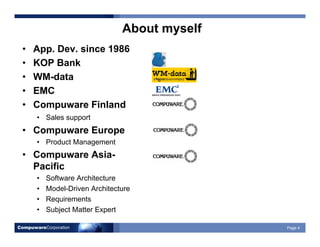 CompuwareCorporation Page 4
About myself
• App. Dev. since 1986
• KOP Bank
• WM-data
• EMC
• Compuware Finland
• Sales sup...