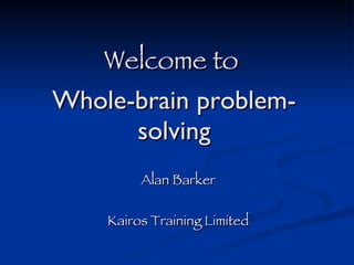 Welcome to  Whole-brain problem-solving Alan Barker Kairos Training Limited 