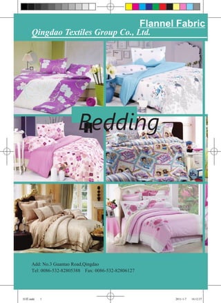 Flannel Fabric
     Qingdao Textiles Group Co., Ltd.




                         Bedding




     Add: No.3 Guantao Road,Qingdao
     Tel: 0086-532-82805388 Fax: 0086-532-82806127




纺联.indd   1                                                 2011-1-7   16:12:37
 