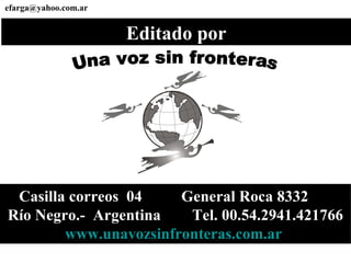 Editado por Una voz sin fronteras [email_address] Casilla correos  04  General Roca 8332  Río Negro.-  Argentina  Tel. 00.54.2941.421766 www.unavozsinfronteras.com.ar   