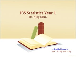 IBS Statistics Year 1 Dr. Ning DING [email_address] I007, Friday & Monday  