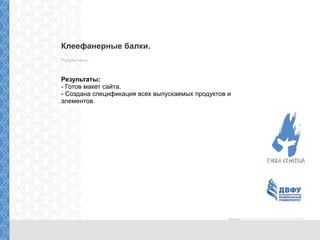 Клеефанерные балки.
Результаты:
Результаты:
- Готов макет сайта.
- Создана спецификация всех выпускаемых продуктов и
элементов.
 
