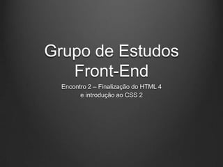 Grupo de Estudos
   Front-End
  Encontro 2 – Finalização do HTML 4
        e introdução ao CSS 2
 