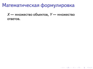 . . . . . .
Математическая формулировка
X — множество объектов, Y — множество
ответов.
 