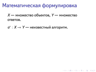 . . . . . .
Математическая формулировка
X — множество объектов, Y — множество
ответов.
a∗
: X → Y — неизвестный алгоритм.
 