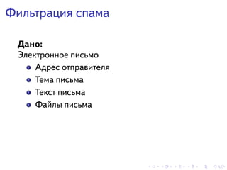 . . . . . .
Фильтрация спама
Дано:
Электронное письмо
Адрес отправителя
Тема письма
Текст письма
Файлы письма
 