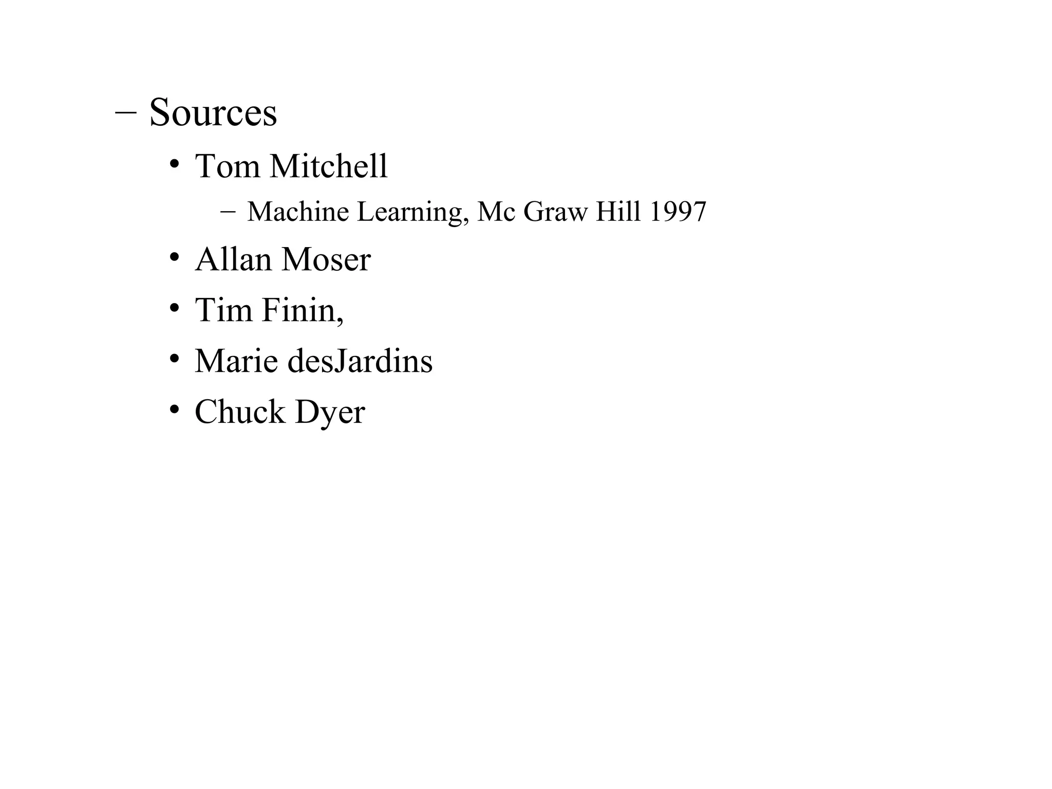 – Sources 
• Tom Mitchell 
– Machine Learning, Mc Graw Hill 1997 
• Allan Moser 
• Tim Finin, 
• Marie desJardins 
• Chuck Dyer 
