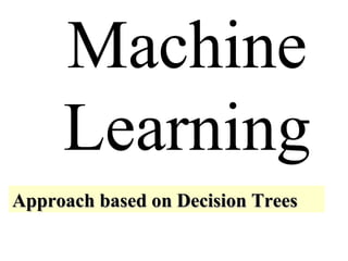 Machine 
Learning 
Approach bbaasseedd oonn DDeecciissiioonn TTrreeeess 
 