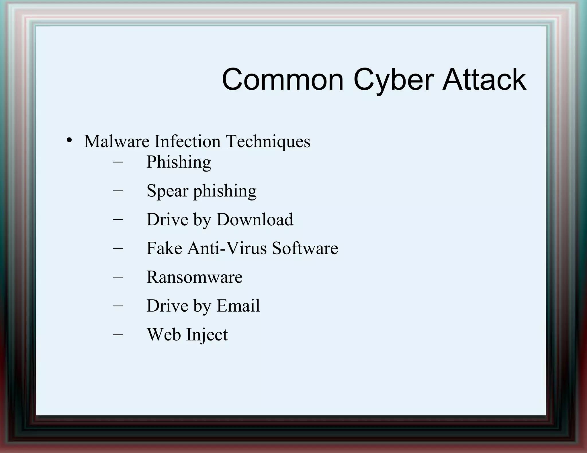 Common Cyber Attack
●
Malware Infection Techniques
– Phishing
– Spear phishing
– Drive by Download
– Fake Anti-Virus Software
– Ransomware
– Drive by Email
– Web Inject
 