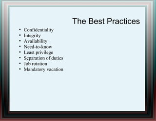 The Best Practices
●
Confidentiality
●
Integrity
●
Availability
●
Need-to-know
●
Least privilege
●
Separation of duties
●
Job rotation
●
Mandatory vacation
 