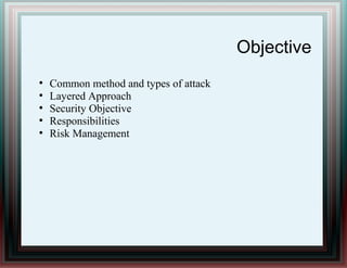 Objective
●
Common method and types of attack
●
Layered Approach
●
Security Objective
●
Responsibilities
●
Risk Management
 