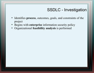 SSDLC - Investigation
●
Identifies process, outcomes, goals, and constraints of the
project
●
Begins with enterprise information security policy
●
Organizational feasibility analysis is performed
 