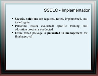 SSDLC - Implementation
●
Security solutions are acquired, tested, implemented, and
tested again
●
Personnel issues evaluated; specific training and
education programs conducted
●
Entire tested package is presented to management for
final approval
 