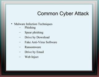 Common Cyber Attack
●
Malware Infection Techniques
– Phishing
– Spear phishing
– Drive by Download
– Fake Anti-Virus Software
– Ransomware
– Drive by Email
– Web Inject
 