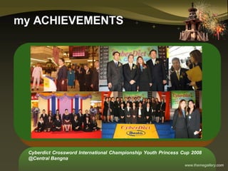 www.themegallery.com
my ACHIEVEMENTS
Cyberdict Crossword International Championship Youth Princess Cup 2008
@Central Bangna
 