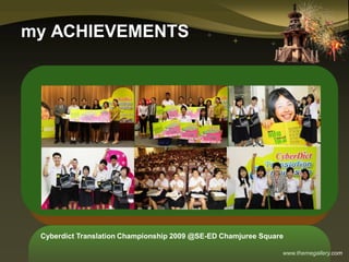 www.themegallery.com
my ACHIEVEMENTS
Cyberdict Translation Championship 2009 @SE-ED Chamjuree Square
 