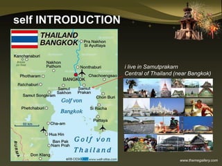 www.themegallery.com
i live in Samutprakarn
Central of Thailand (near Bangkok)
self INTRODUCTION
 