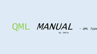 QML MANUAL - QML Type
By JHKim
 