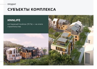 7
субЪекты комплекса
ПРОДУКТ
ИNNLIFE
коттеджный посёлок (10 Га) — на этапе
строительства
 