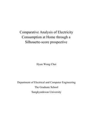 Comparative Analysis of Electricity
Consumption at Home through a
Silhouette-score prospective
Hyun Wong Choi
Department of Electrical and Computer Engineering
The Graduate School
Sungkyunkwan University
 