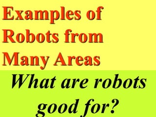 What are robots
good for?
Examples of
Robots from
Many Areas
 