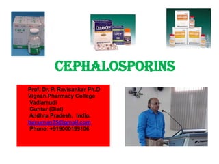 Cephalosporins
Cephalosporins
Prof. Dr. P. Ravisankar Ph.D
Vignan Pharmacy College
Vadlamudi
Guntur (Dist)
Andhra Pradesh, India.
banuman35@gmail.com
Phone: +919000199106
 