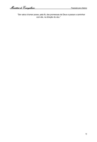 Ministério de Evangelismo Preparação para o Batismo 
10 
“Ser salvo é tomar posse, pela fé, das promessas de Deus e passar a caminhar com ele, na direção do céu.” 
 