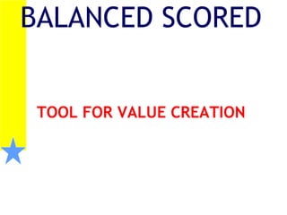 BALANCED SCORED
TOOL FOR VALUE CREATION
 