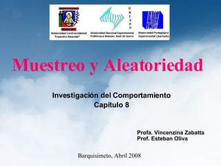 Muestreo y Aleatoriedad Investigación del Comportamiento Capítulo 8 Barquisimeto, Abril 2008 Profa. Vincenzina Zabatta Prof. Esteban Oliva 