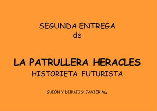 SEGUNDA ENTREGA de LA PATRULLERA HERACLES HISTORIETA  FUTURISTA GUIÓN Y DIBUJOS: JAVIER M . 