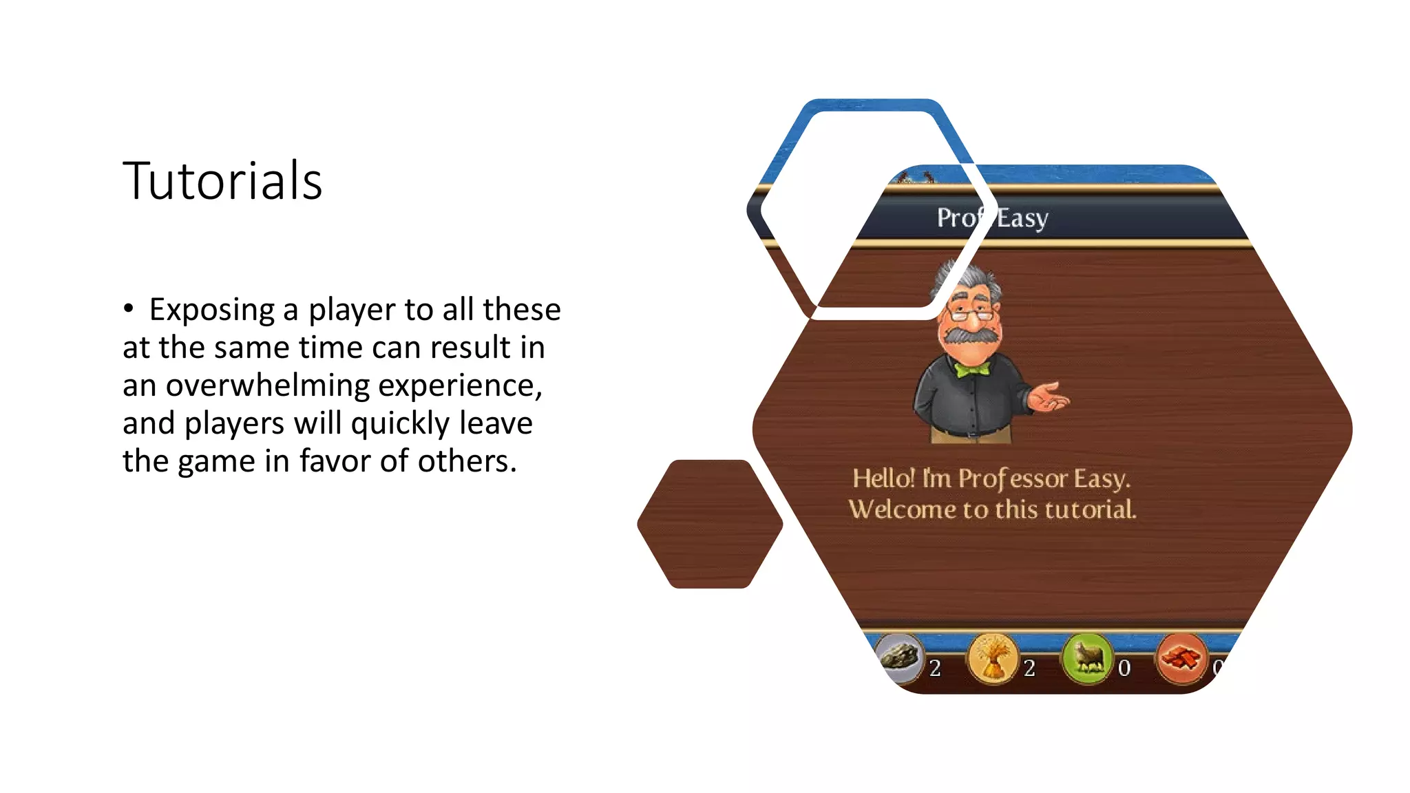 Tutorials
• Exposing a player to all these
at the same time can result in
an overwhelming experience,
and players will quickly leave
the game in favor of others.
 