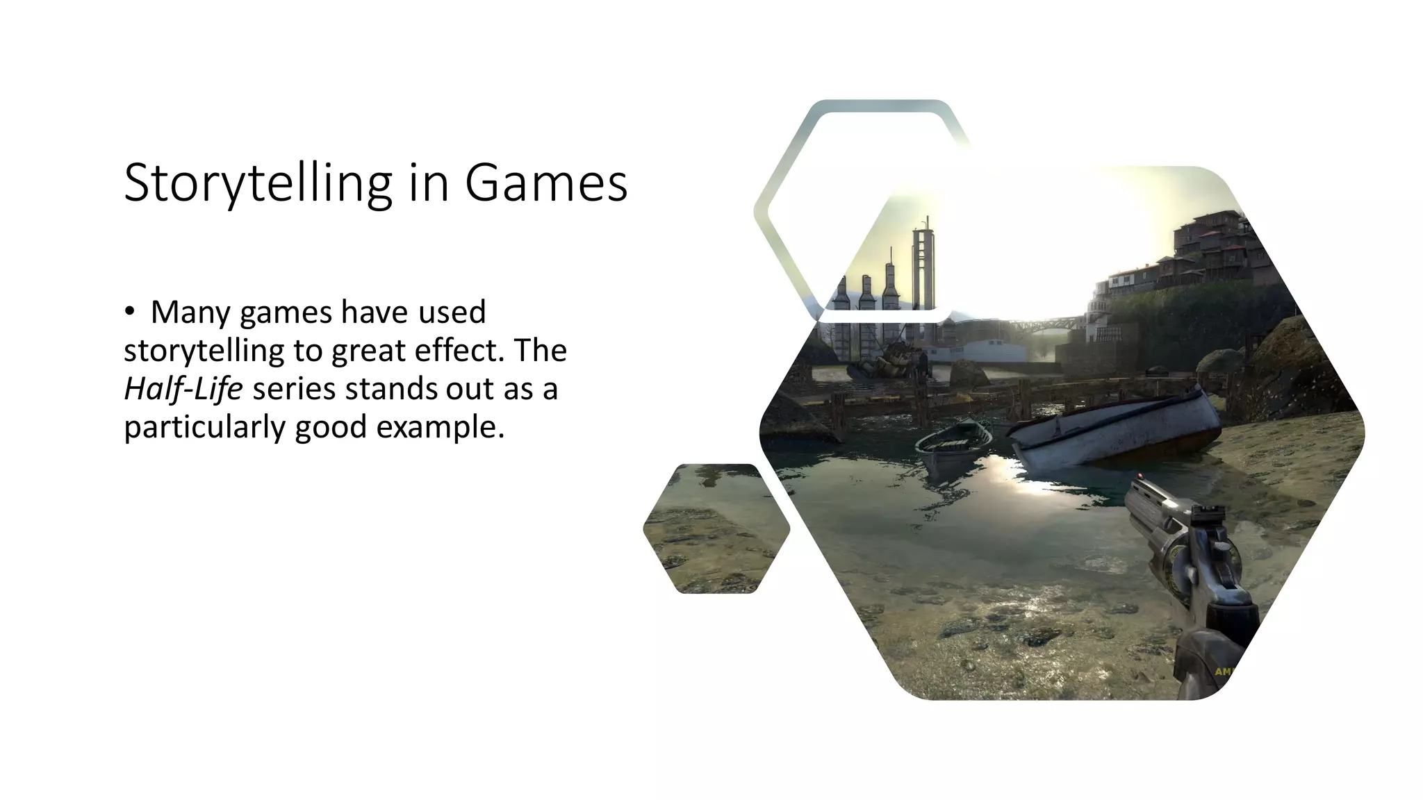Storytelling in Games
• Many games have used
storytelling to great effect. The
Half-Life series stands out as a
particularly good example.
 