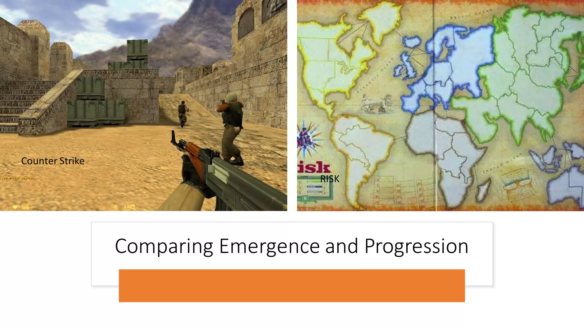 Comparing Emergence and Progression
Counter Strike
RISK
 