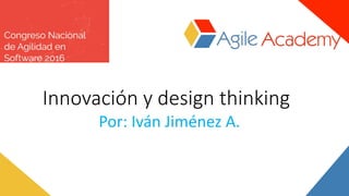 Innovación y design thinking
Por: Iván Jiménez A.
 
